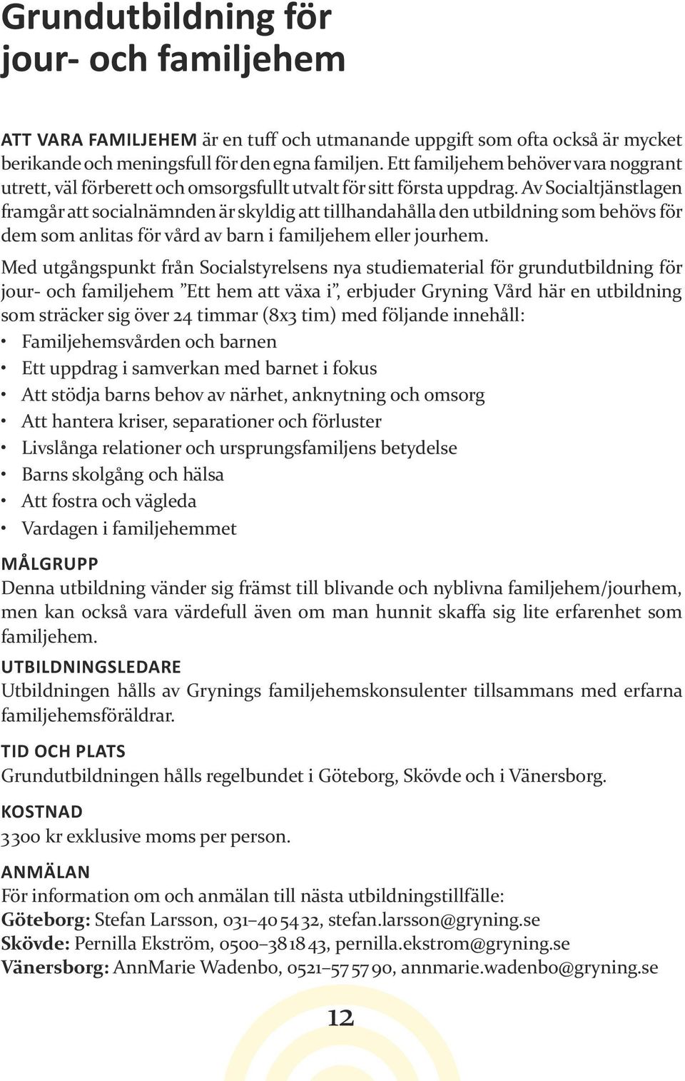 Av Socialtjänstlagen framgår att socialnämnden är skyldig att tillhandahålla den utbildning som behövs för dem som anlitas för vård av barn i familjehem eller jourhem.