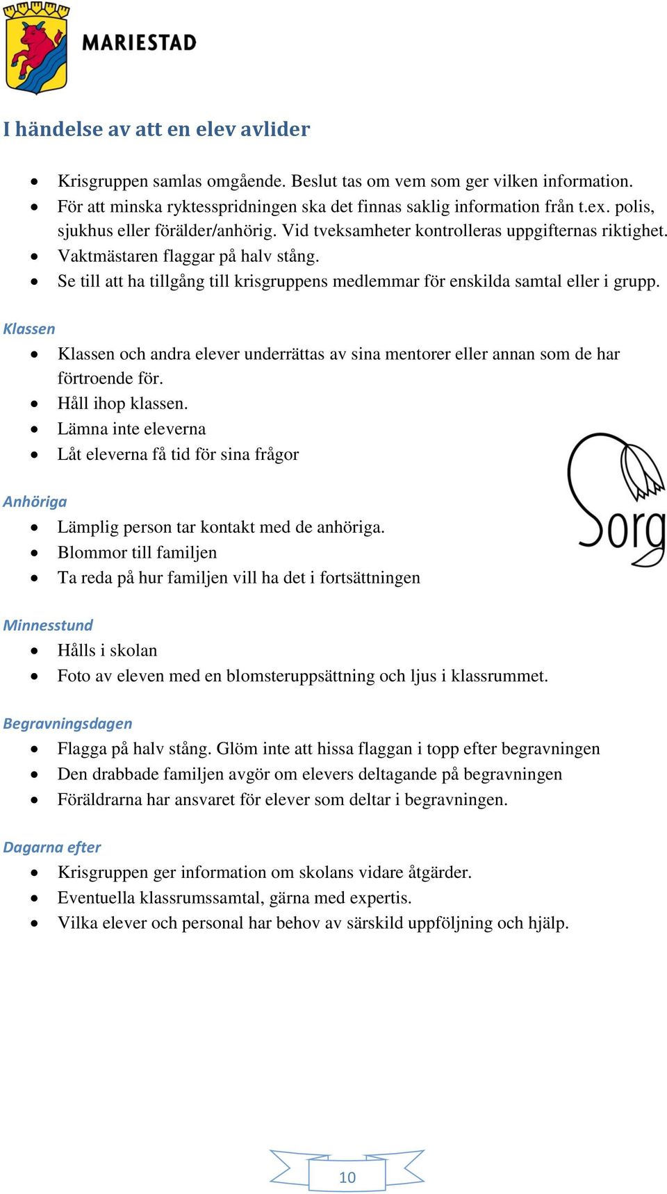 Se till att ha tillgång till krisgruppens medlemmar för enskilda samtal eller i grupp. Klassen Klassen och andra elever underrättas av sina mentorer eller annan som de har förtroende för.