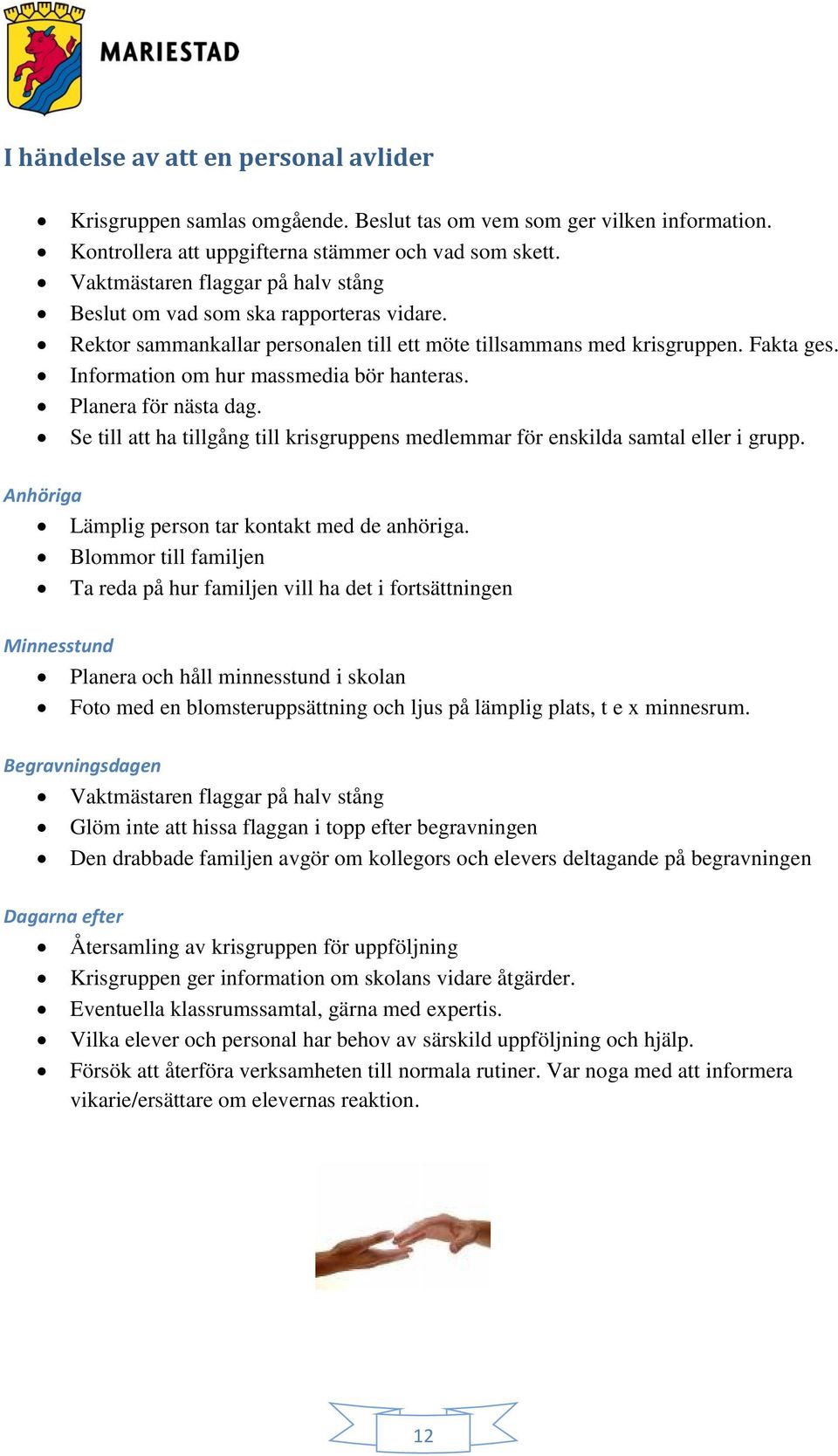 Information om hur massmedia bör hanteras. Planera för nästa dag. Se till att ha tillgång till krisgruppens medlemmar för enskilda samtal eller i grupp.