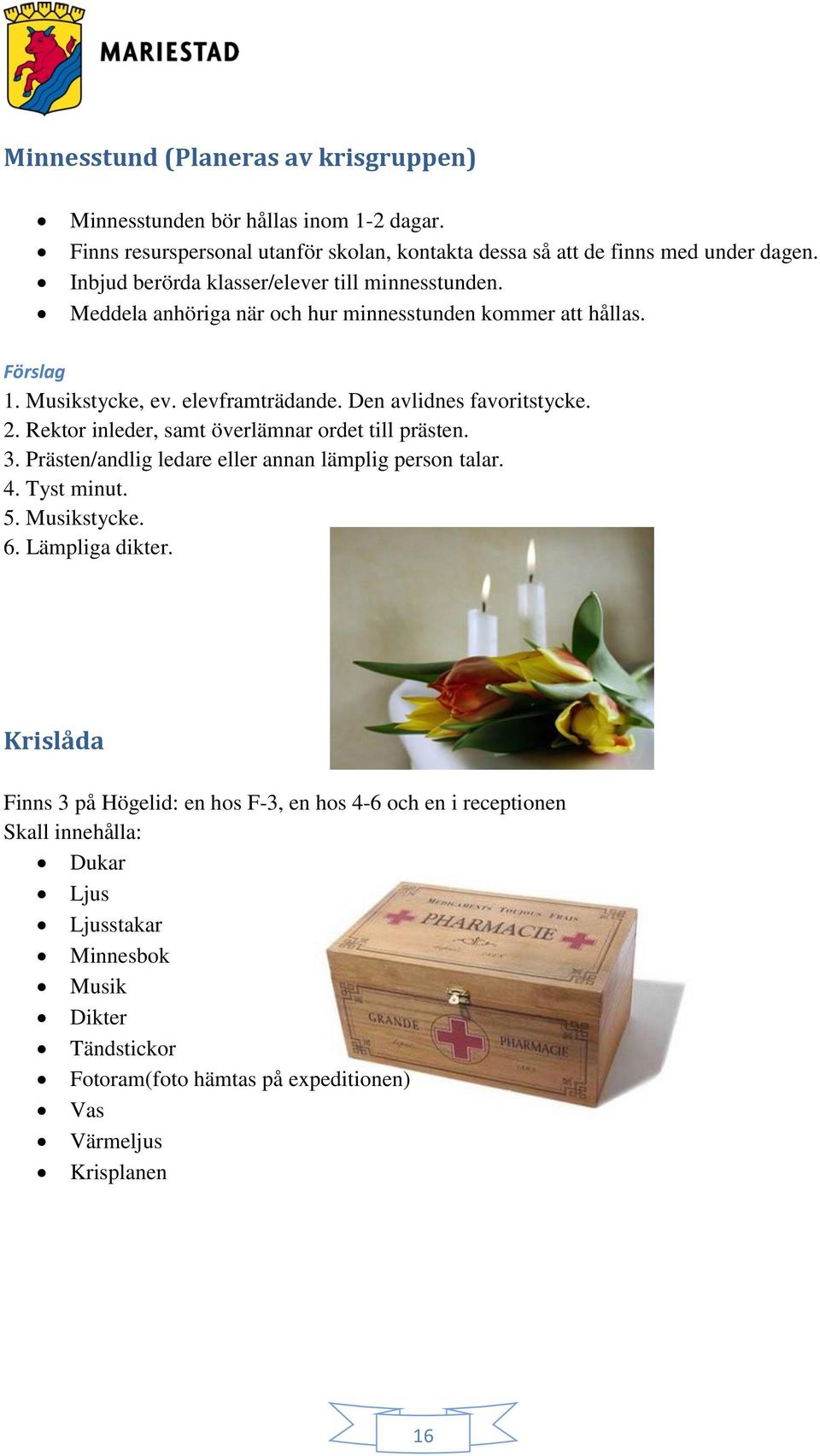 Den avlidnes favoritstycke. 2. Rektor inleder, samt överlämnar ordet till prästen. 3. Prästen/andlig ledare eller annan lämplig person talar. 4. Tyst minut. 5. Musikstycke. 6.