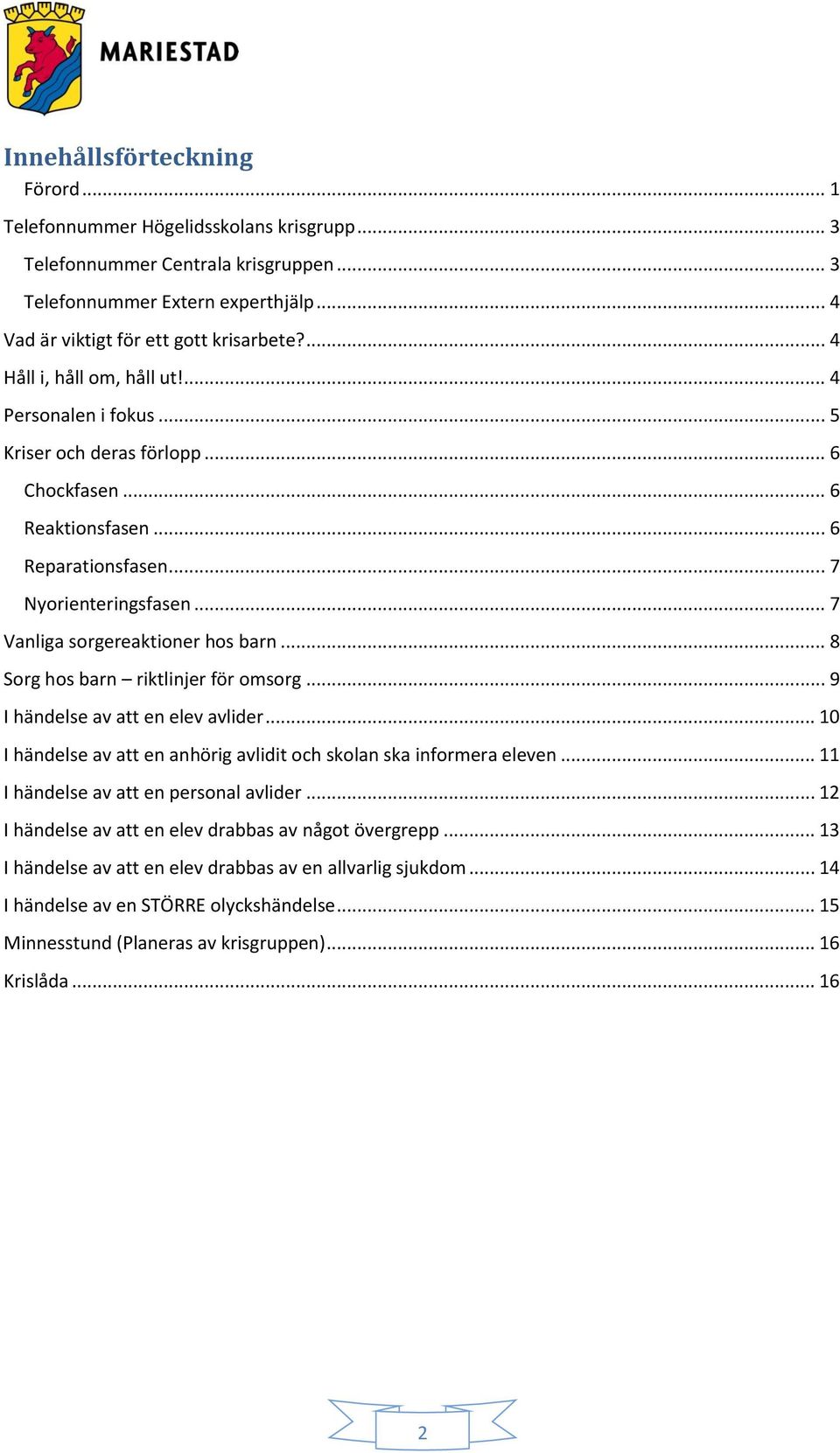 .. 7 Vanliga sorgereaktioner hos barn... 8 Sorg hos barn riktlinjer för omsorg... 9 I händelse av att en elev avlider... 10 I händelse av att en anhörig avlidit och skolan ska informera eleven.