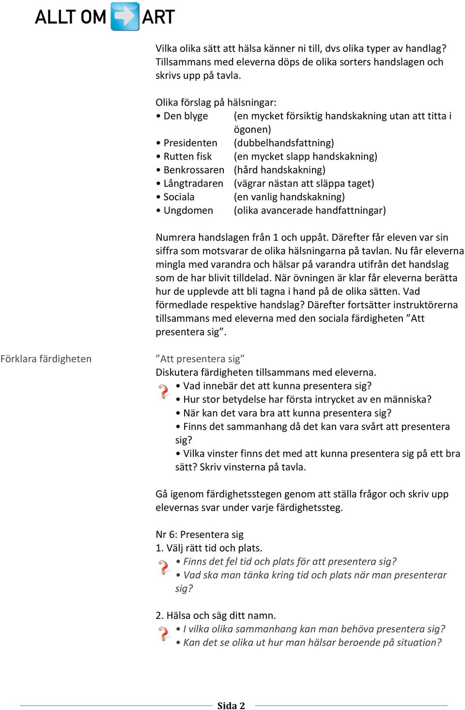 handskakning) Långtradaren (vägrar nästan att släppa taget) Sociala (en vanlig handskakning) Ungdomen (olika avancerade handfattningar) Numrera handslagen från 1 och uppåt.