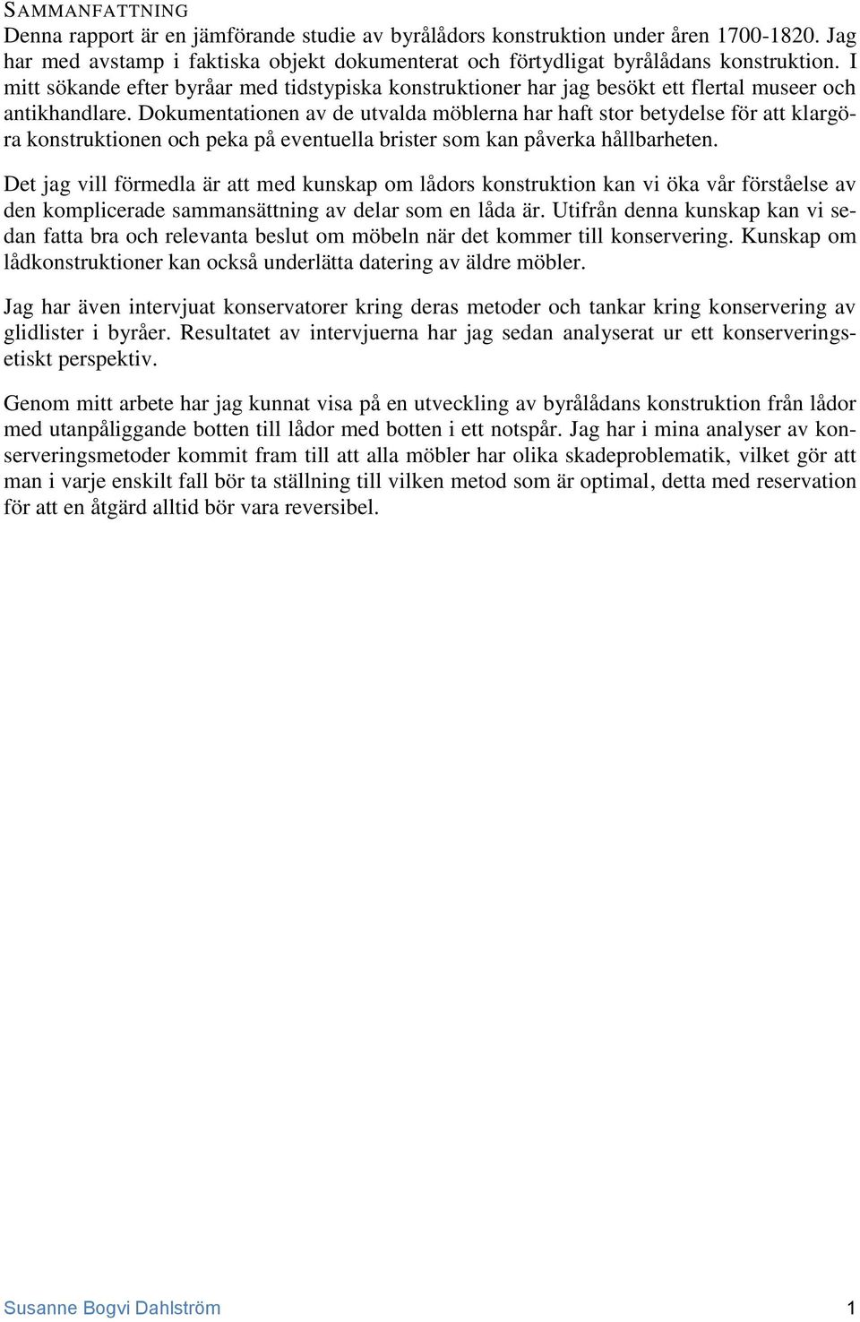 Dokumentationen av de utvalda möblerna har haft stor betydelse för att klargöra konstruktionen och peka på eventuella brister som kan påverka hållbarheten.