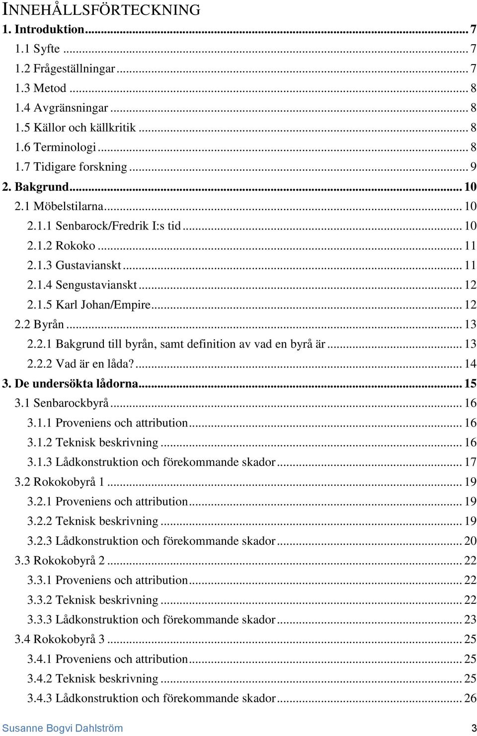 .. 13 2.2.1 Bakgrund till byrån, samt definition av vad en byrå är... 13 2.2.2 Vad är en låda?... 14 3. De undersökta lådorna... 15 3.1 Senbarockbyrå... 16 3.1.1 Proveniens och attribution... 16 3.1.2 Teknisk beskrivning.