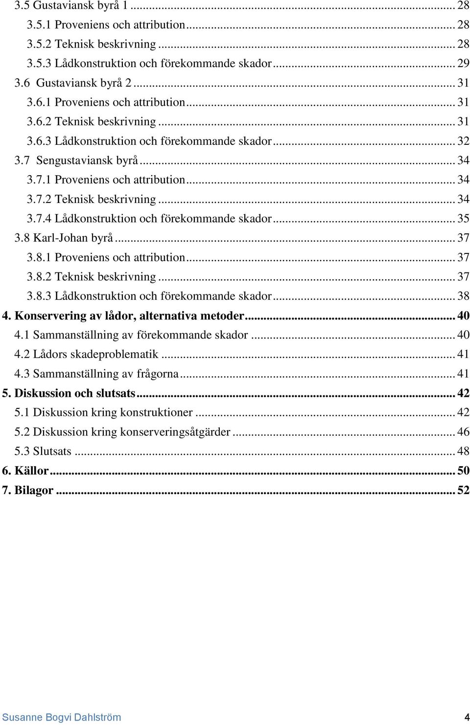 .. 38 4. Konservering av lådor, alternativa metoder... 40 4.1 Sammanställning av förekommande skador... 40 4.2 Lådors skadeproblematik... 41 4.3 Sammanställning av frågorna... 41 5.
