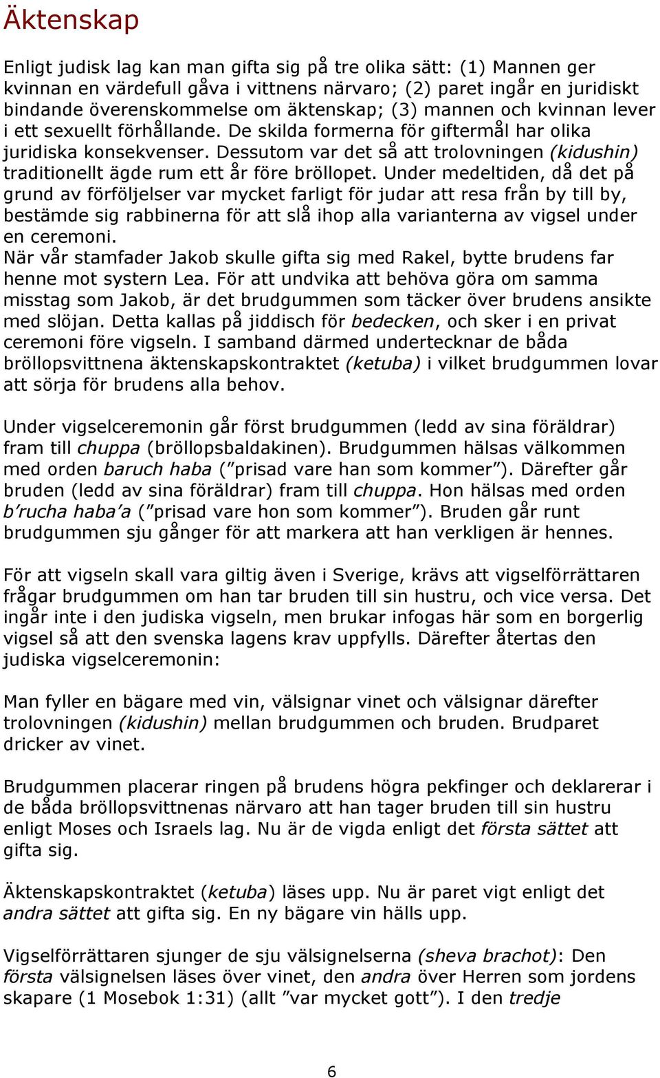Dessutom var det så att trolovningen (kidushin) traditionellt ägde rum ett år före bröllopet.