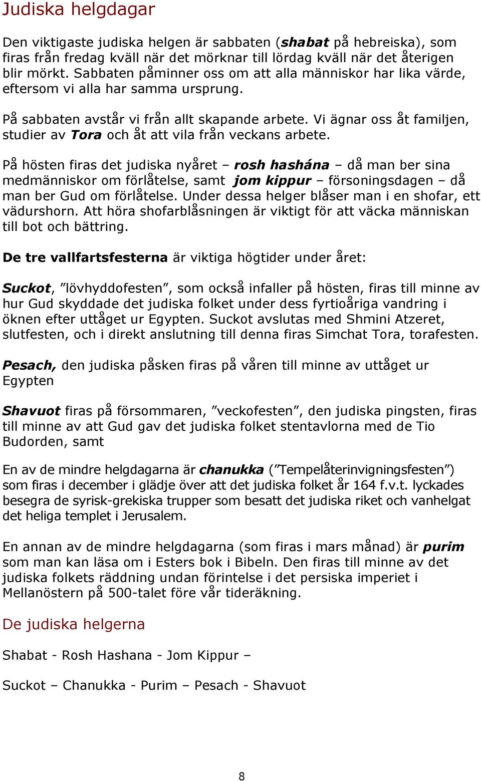 Vi ägnar oss åt familjen, studier av Tora och åt att vila från veckans arbete.
