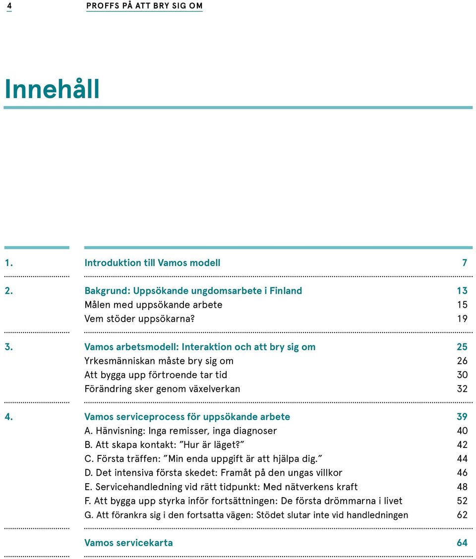 uppsökande arbete 39 A. Hänvisning: Inga remisser, inga diagnoser 40 B. Att skapa kontakt: Hur är läget? 42 C. Första träffen: Min enda uppgift är att hjälpa dig. 44 D.