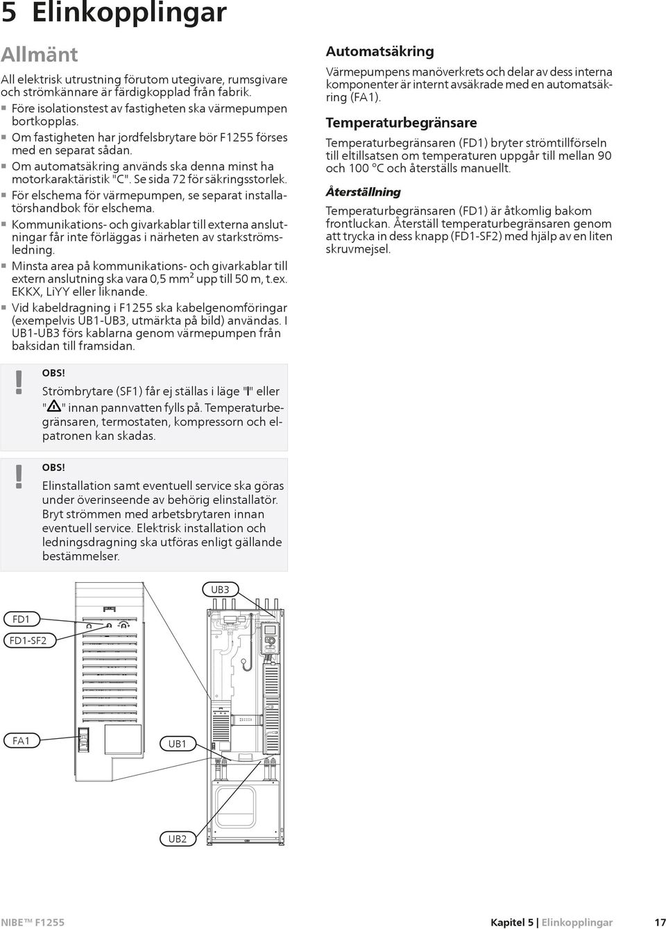 För elschema för värmepumpen, se separat installatörshandbok för elschema. Kommunikatis- och givarkablar till externa anslutningar får inte förläggas i närheten av starkströmsledning.