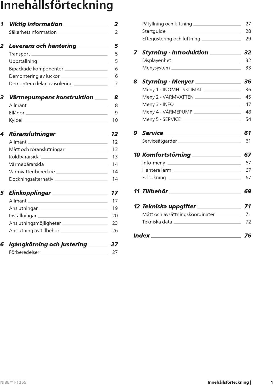 Menyer Meny 1 - INOMHUSKLIMAT Meny 2 - VARMVATTEN Meny 3 - INFO Meny 4 - VÄRMEPUMP Meny 5 - SERVICE 36 36 45 47 48 54 4 Röranslutningar Allmänt 12 12 9 Service Serviceåtgärder 61 61 Mått och