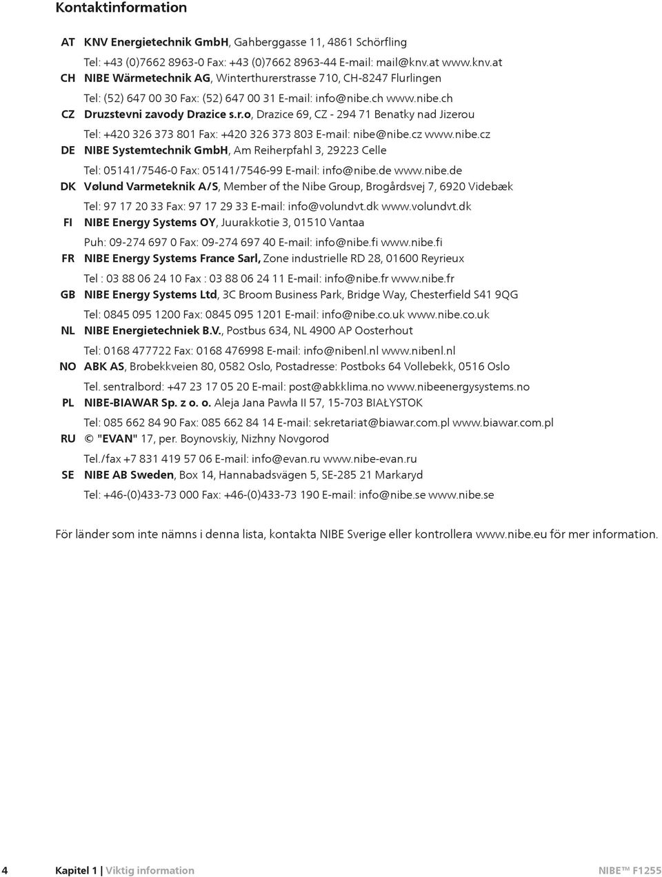 cz www.nibe.cz DE NIBE Systemtechnik GmbH, Am Reiherpfahl 3, 29223 Celle Tel: 05141/7546-0 Fax: 05141/7546-99 E-mail: info@nibe.de www.nibe.de DK Vølund Varmeteknik A/S, Member of the Nibe Group, Brogårdsvej 7, 6920 Videbæk Tel: 97 17 20 33 Fax: 97 17 29 33 E-mail: info@volundvt.