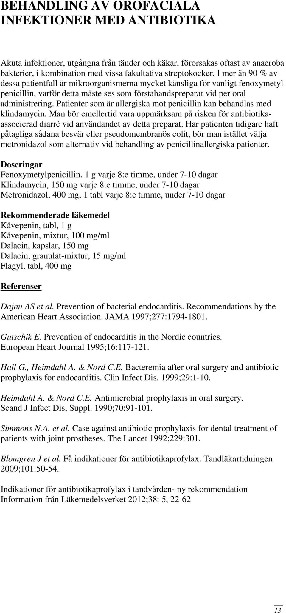 Patienter som är allergiska mot penicillin kan behandlas med klindamycin. Man bör emellertid vara uppmärksam på risken för antibiotikaassocierad diarré vid användandet av detta preparat.