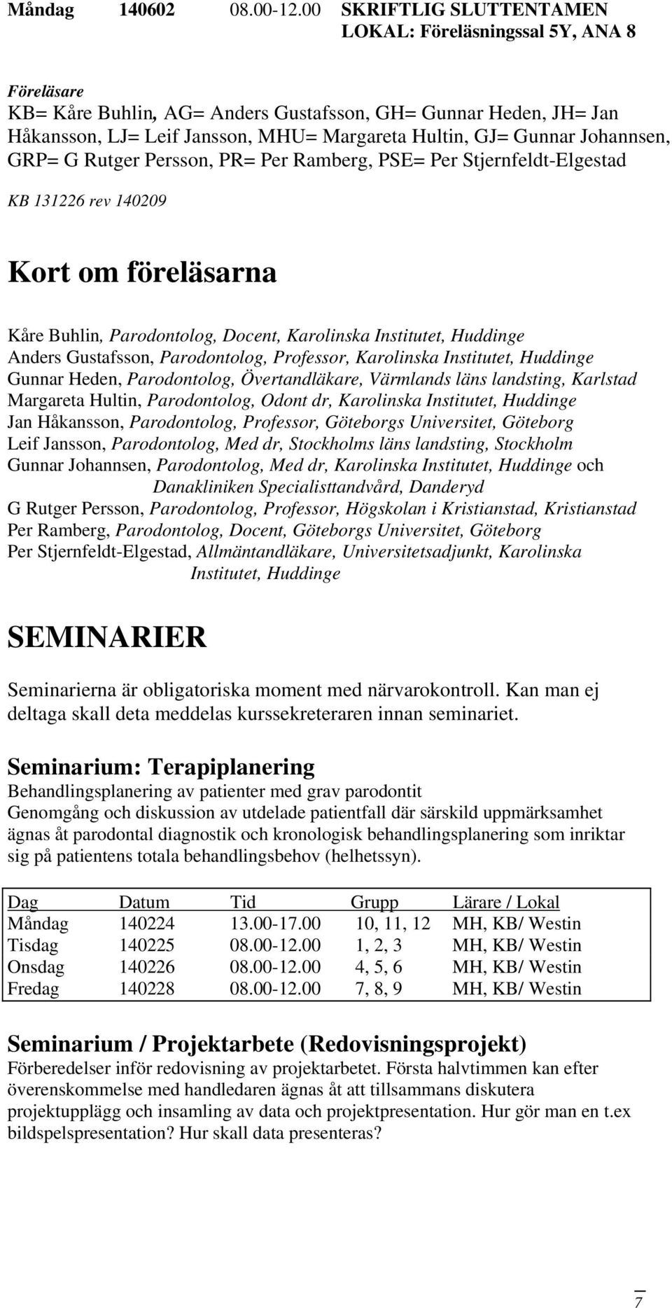 Johannsen, GRP= G Rutger Persson, PR= Per Ramberg, PSE= Per Stjernfeldt-Elgestad KB 131226 rev 140209 Kort om föreläsarna Kåre Buhlin, Parodontolog, Docent, Karolinska Institutet, Huddinge Anders