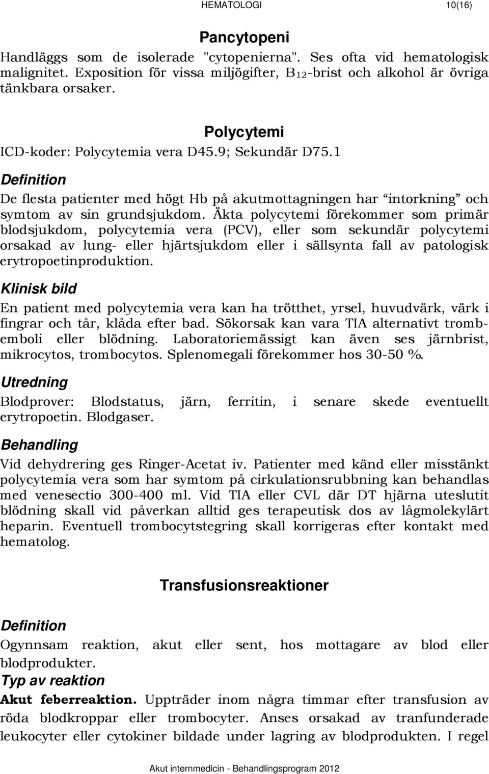 Äkta polycytemi förekommer som primär blodsjukdom, polycytemia vera (PCV), eller som sekundär polycytemi orsakad av lung- eller hjärtsjukdom eller i sällsynta fall av patologisk