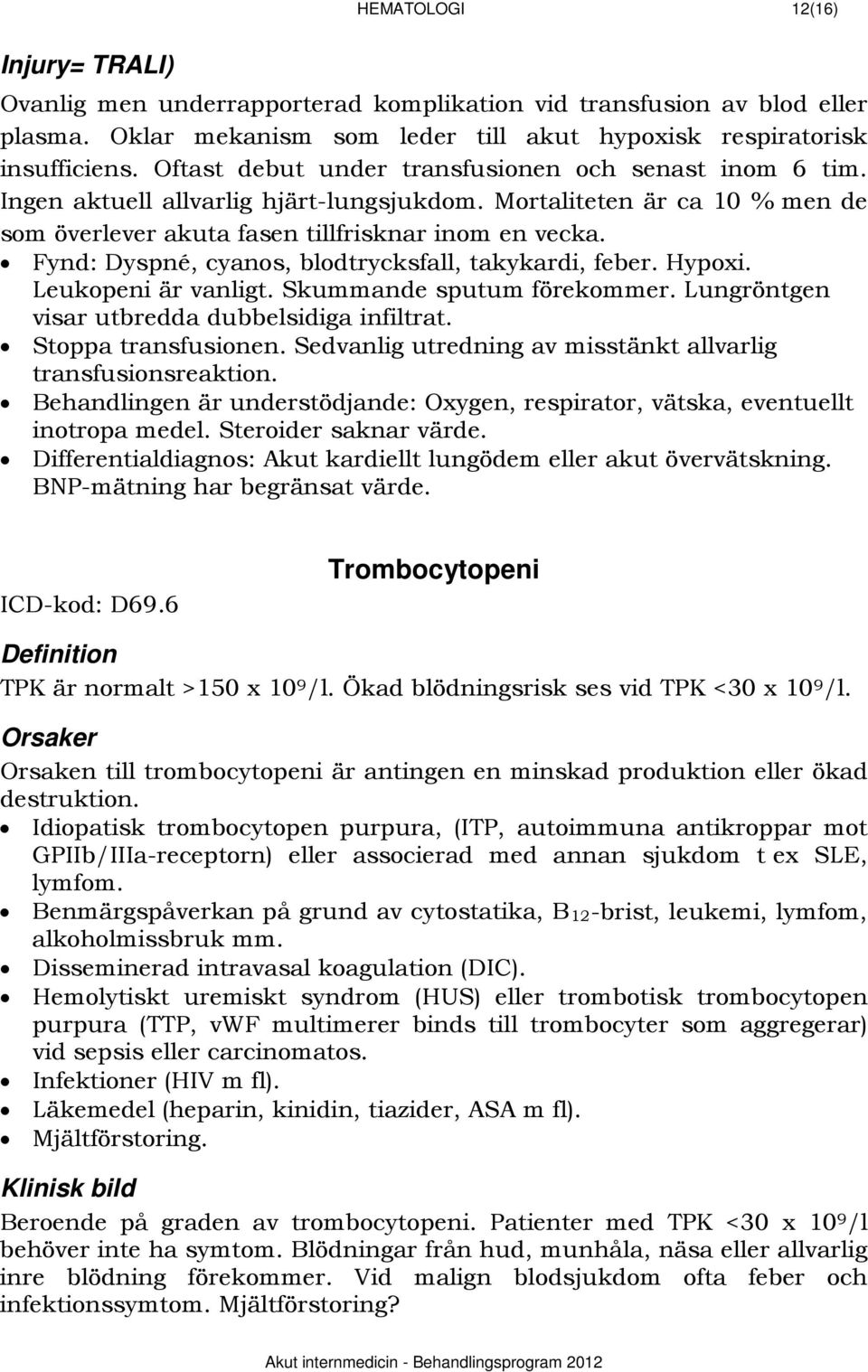 Fynd: Dyspné, cyanos, blodtrycksfall, takykardi, feber. Hypoxi. Leukopeni är vanligt. Skummande sputum förekommer. Lungröntgen visar utbredda dubbelsidiga infiltrat. Stoppa transfusionen.