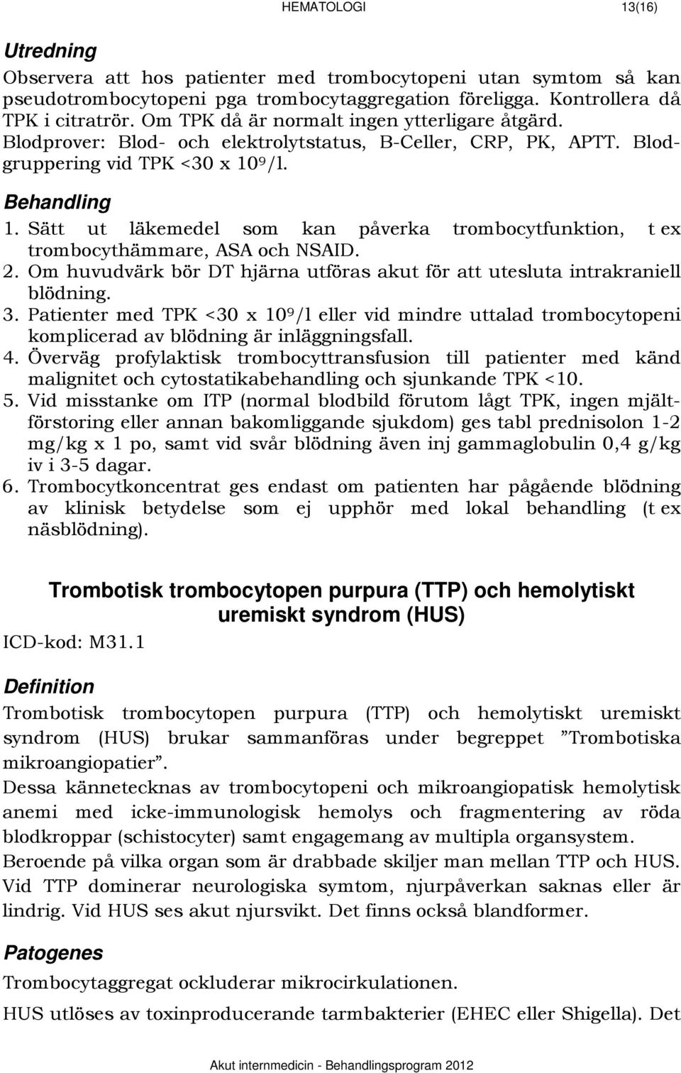 9 /l. 1. Sätt ut läkemedel som kan påverka trombocytfunktion, t ex trombocythämmare, ASA och NSAID. 2. Om huvudvärk bör DT hjärna utföras akut för att utesluta intrakraniell blödning. 3.