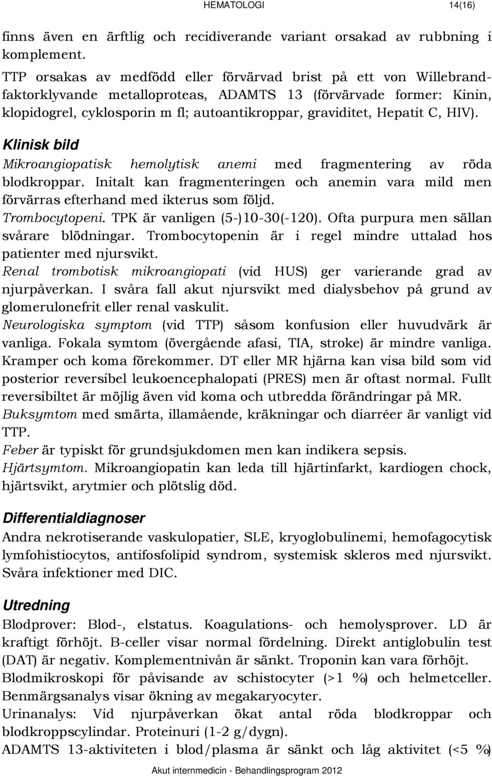 Hepatit C, HIV). Mikroangiopatisk hemolytisk anemi med fragmentering av röda blodkroppar. Initalt kan fragmenteringen och anemin vara mild men förvärras efterhand med ikterus som följd.