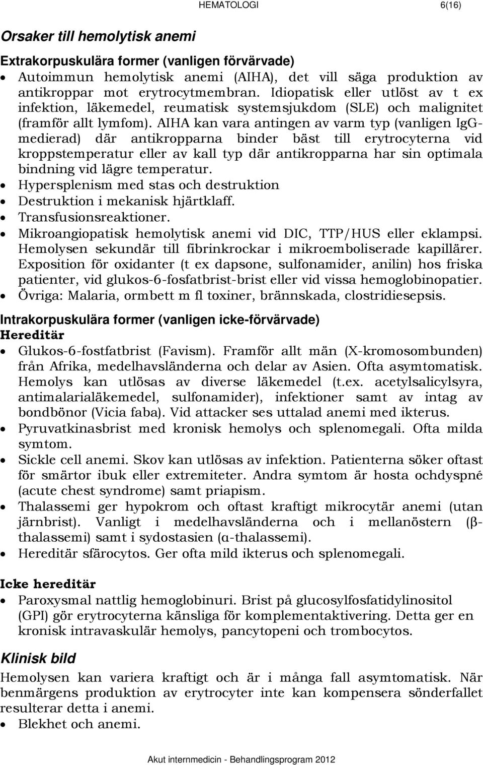 AIHA kan vara antingen av varm typ (vanligen IgGmedierad) där antikropparna binder bäst till erytrocyterna vid kroppstemperatur eller av kall typ där antikropparna har sin optimala bindning vid lägre