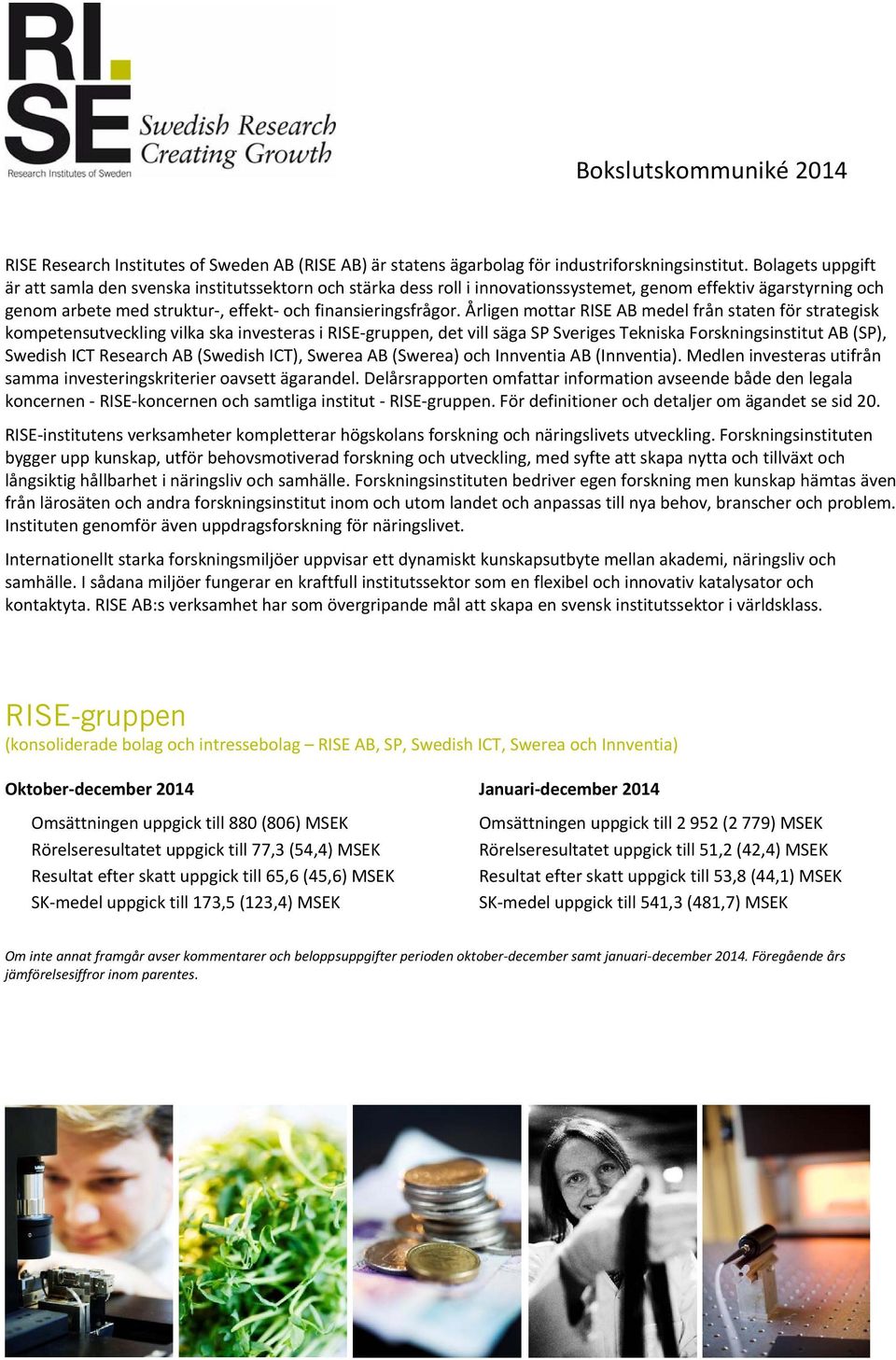 Årligen mottar RISE AB medel från staten för strategisk kompetensutveckling vilka ska investeras i RISE gruppen, det vill säga SP Sveriges Tekniska Forskningsinstitut AB (SP), Swedish ICT Research AB