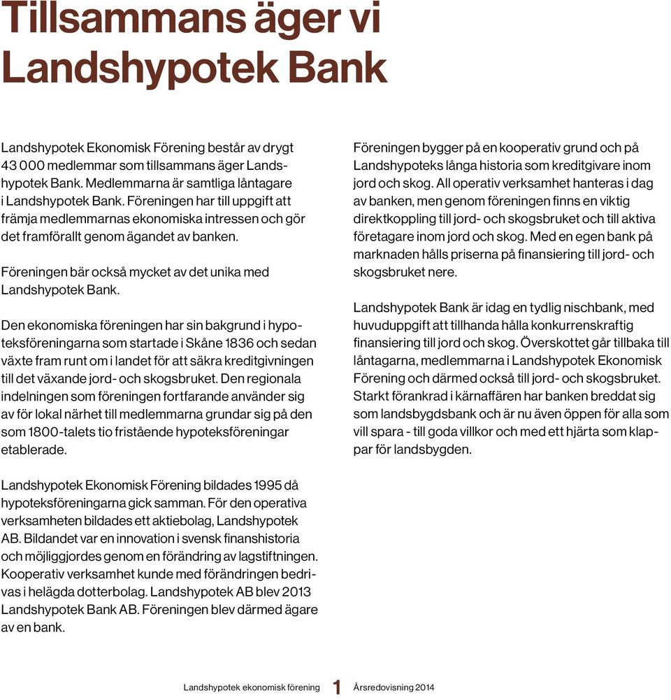 Den ekonomiska föreningen har sin bakgrund i hypoteksföreningarna som startade i Skåne 1836 och sedan växte fram runt om i landet för att säkra kreditgivningen till det växande jord- och skogsbruket.