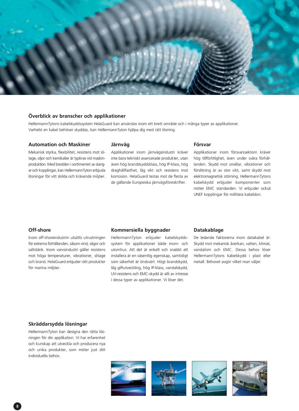 Automation och Maskiner Mekanisk styrka, flexibilitet, resistens mot slitage, oljor och kemikalier är typkrav vid maskinproduktion.