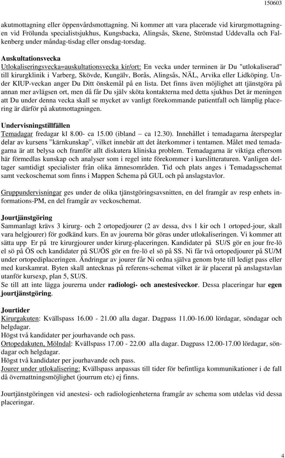 Auskultationsvecka Utlokaliseringsvecka=auskultationsvecka kir/ort: En vecka under terminen är Du "utlokaliserad" till kirurgklinik i Varberg, Skövde, Kungälv, Borås, Alingsås, NÄL, Arvika eller