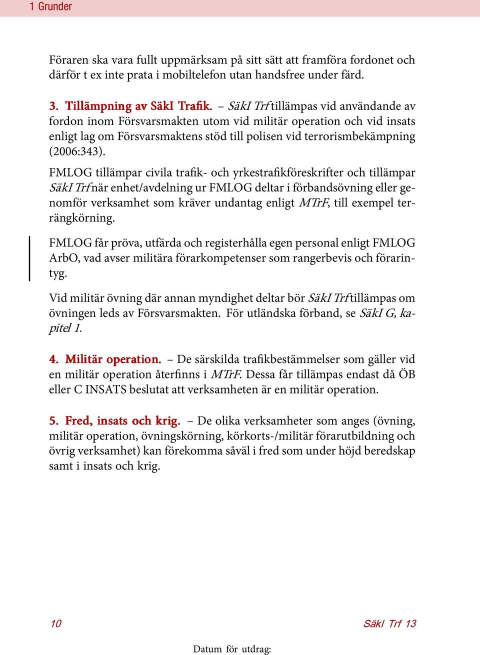 FMLOG tillämpar civila trafik- och yrkestrafikföreskrifter och tillämpar SäkI Trf när enhet/avdelning ur FMLOG deltar i förbandsövning eller genomför verksamhet som kräver undantag enligt MTrF, till