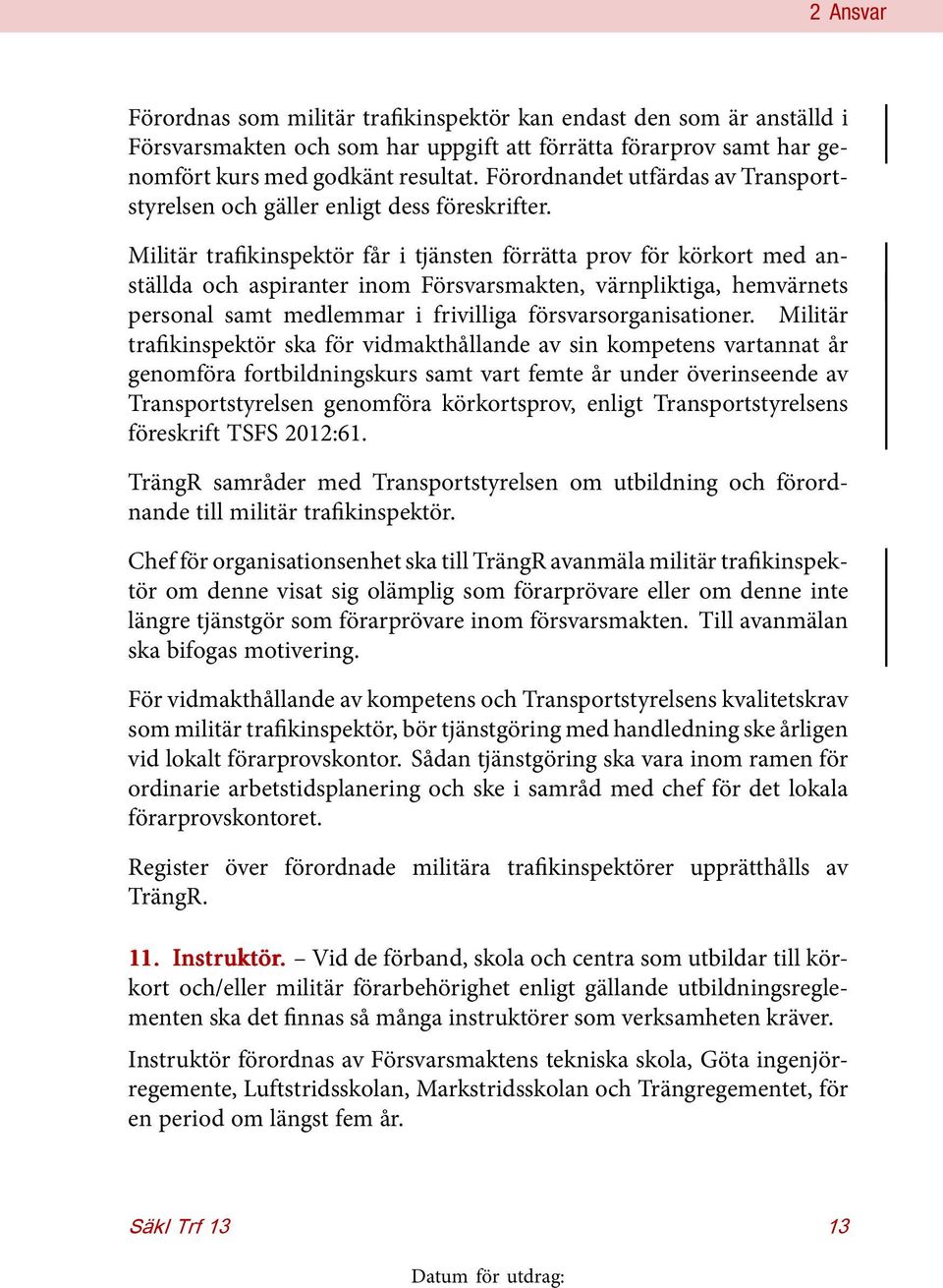 Militär trafikinspektör får i tjänsten förrätta prov för körkort med anställda och aspiranter inom Försvarsmakten, värnpliktiga, hemvärnets personal samt medlemmar i frivilliga försvarsorganisationer.