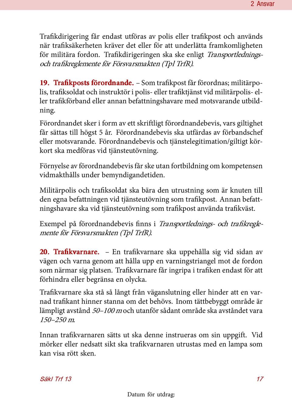 Som trafikpost får förordnas; militärpolis, trafiksoldat och instruktör i polis- eller trafiktjänst vid militärpolis- eller trafikförband eller annan befattningshavare med motsvarande utbildning.