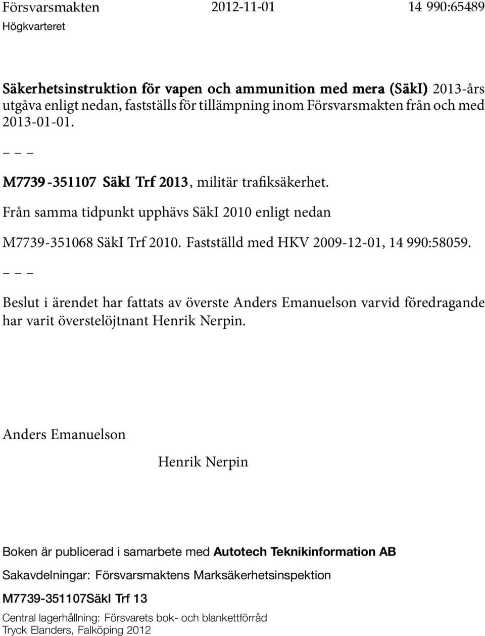 Fastställd med HKV 2009-12-01, 14 990:58059. Beslut i ärendet har fattats av överste Anders Emanuelson varvid föredragande har varit överstelöjtnant Henrik Nerpin.