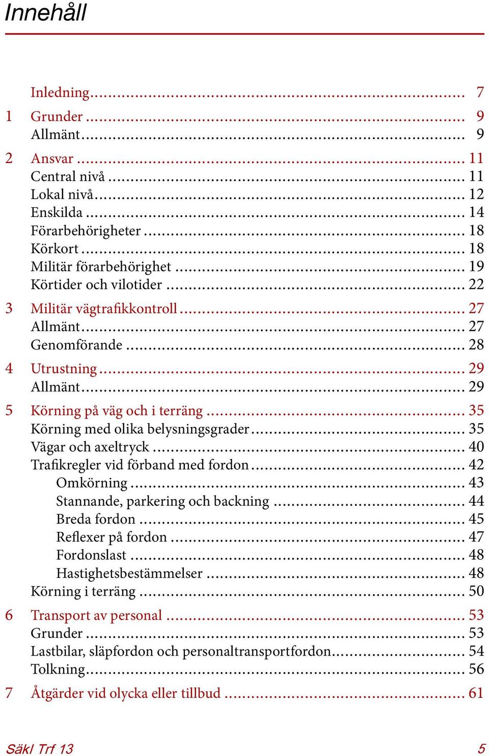 ..35 Körningmedolikabelysningsgrader...35 Vägarochaxeltryck...40 Trafikreglervidförbandmedfordon...42 Omkörning...43 Stannande,parkeringochbackning...44 Bredafordon.