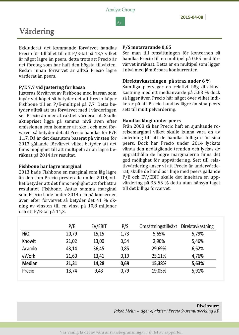 P/E 7,7 vid justering för kassa Justeras förvärvet av Fishbone med kassan som ingår vid köpet så betyder det att Precio köper Fishbone till en P/E-multipel på 7,7.