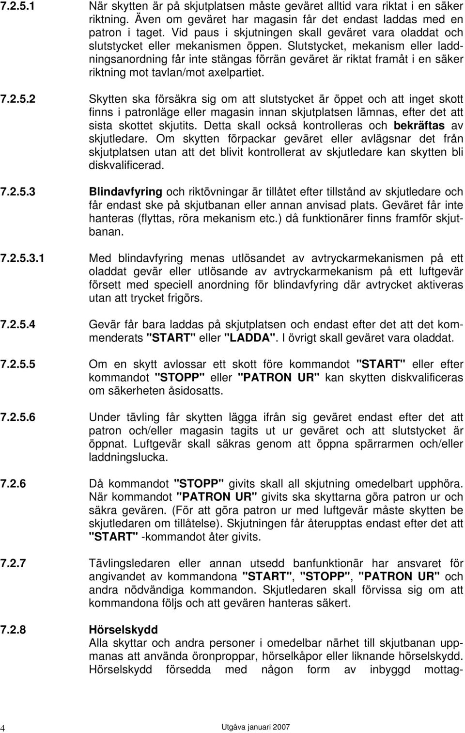 Slutstycket, mekanism eller laddningsanordning får inte stängas förrän geväret är riktat framåt i en säker riktning mot tavlan/mot axelpartiet. 7.2.5.