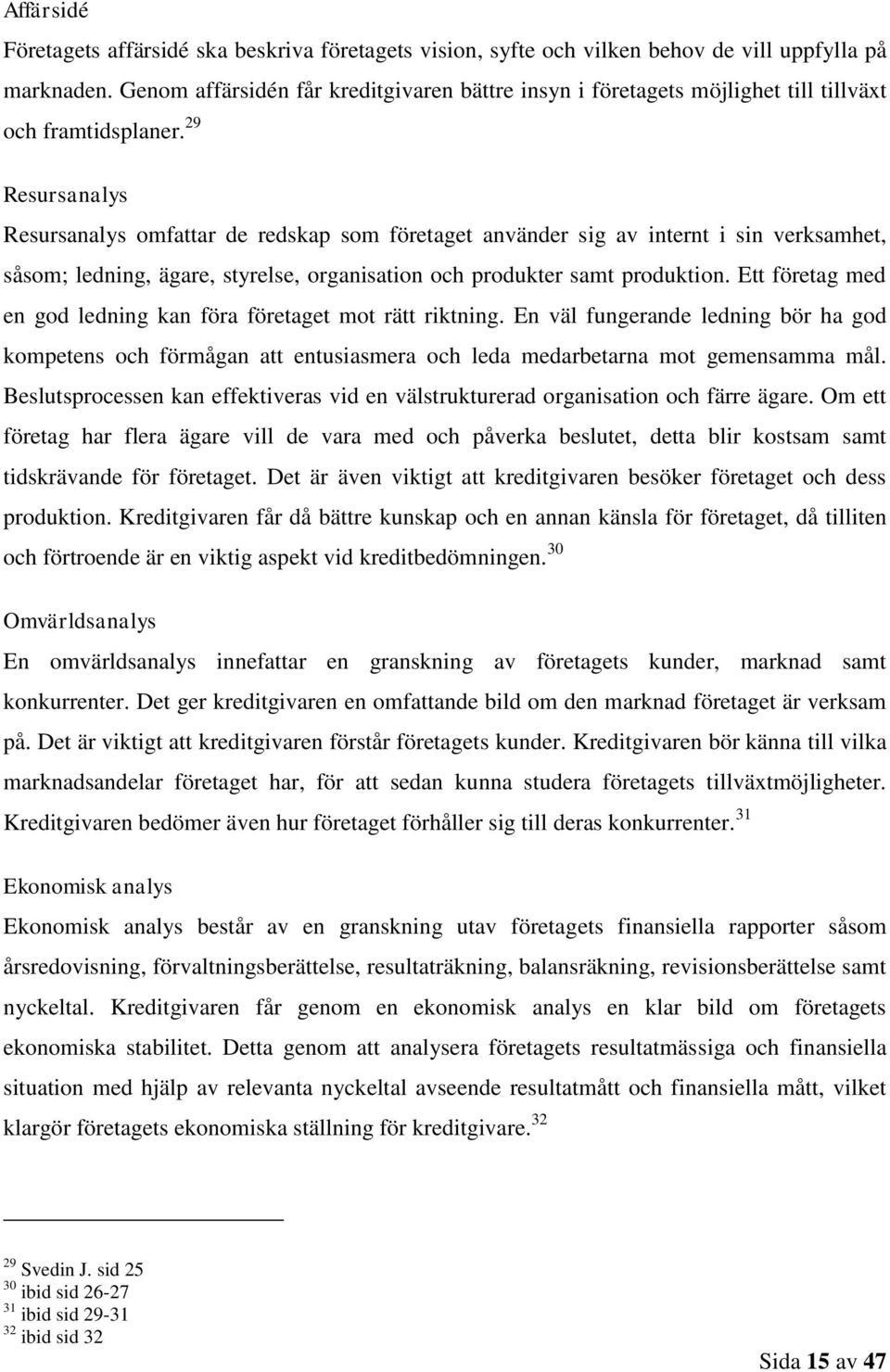 29 Resursanalys Resursanalys omfattar de redskap som företaget använder sig av internt i sin verksamhet, såsom; ledning, ägare, styrelse, organisation och produkter samt produktion.