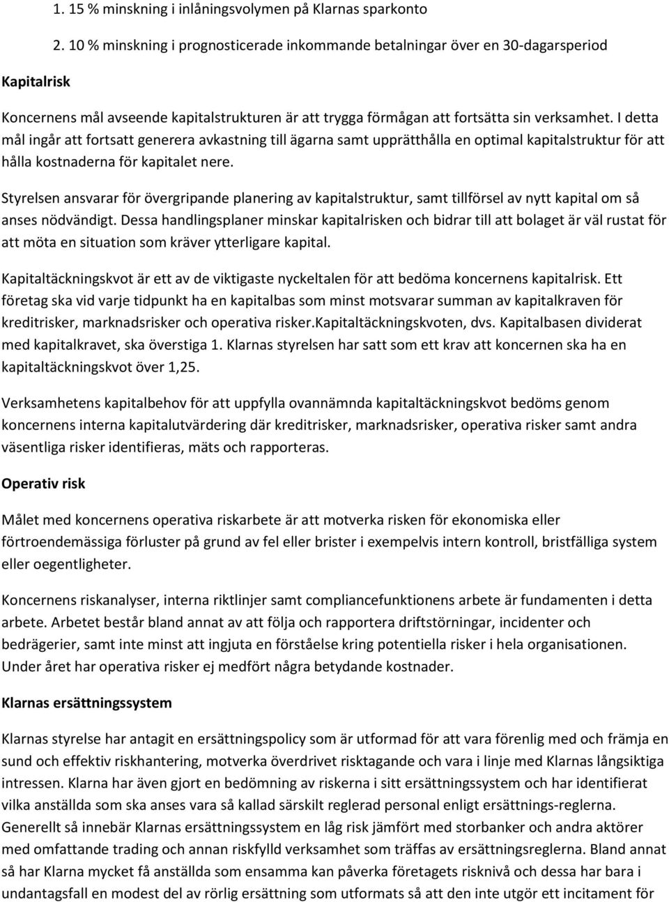 I detta mål ingår att fortsatt generera avkastning till ägarna samt upprätthålla en optimal kapitalstruktur för att hålla kostnaderna för kapitalet nere.