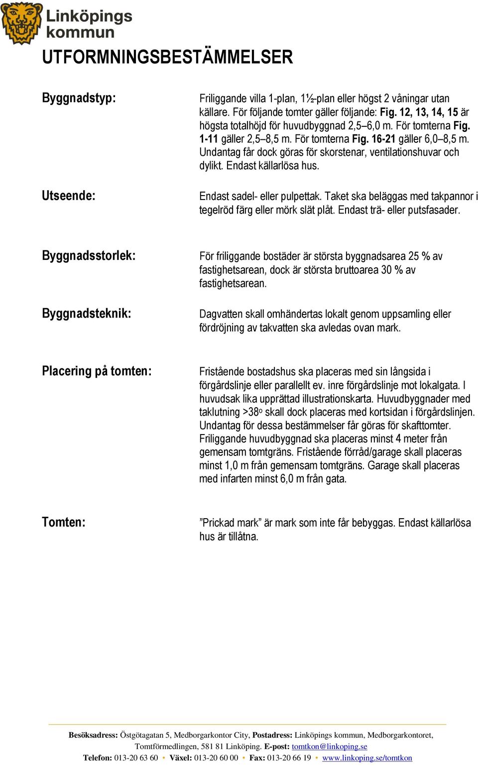 Undantag får dock göras för skorstenar, ventilationshuvar och dylikt. Endast källarlösa hus. Endast sadel- eller pulpettak. Taket ska beläggas med takpannor i tegelröd färg eller mörk slät plåt.