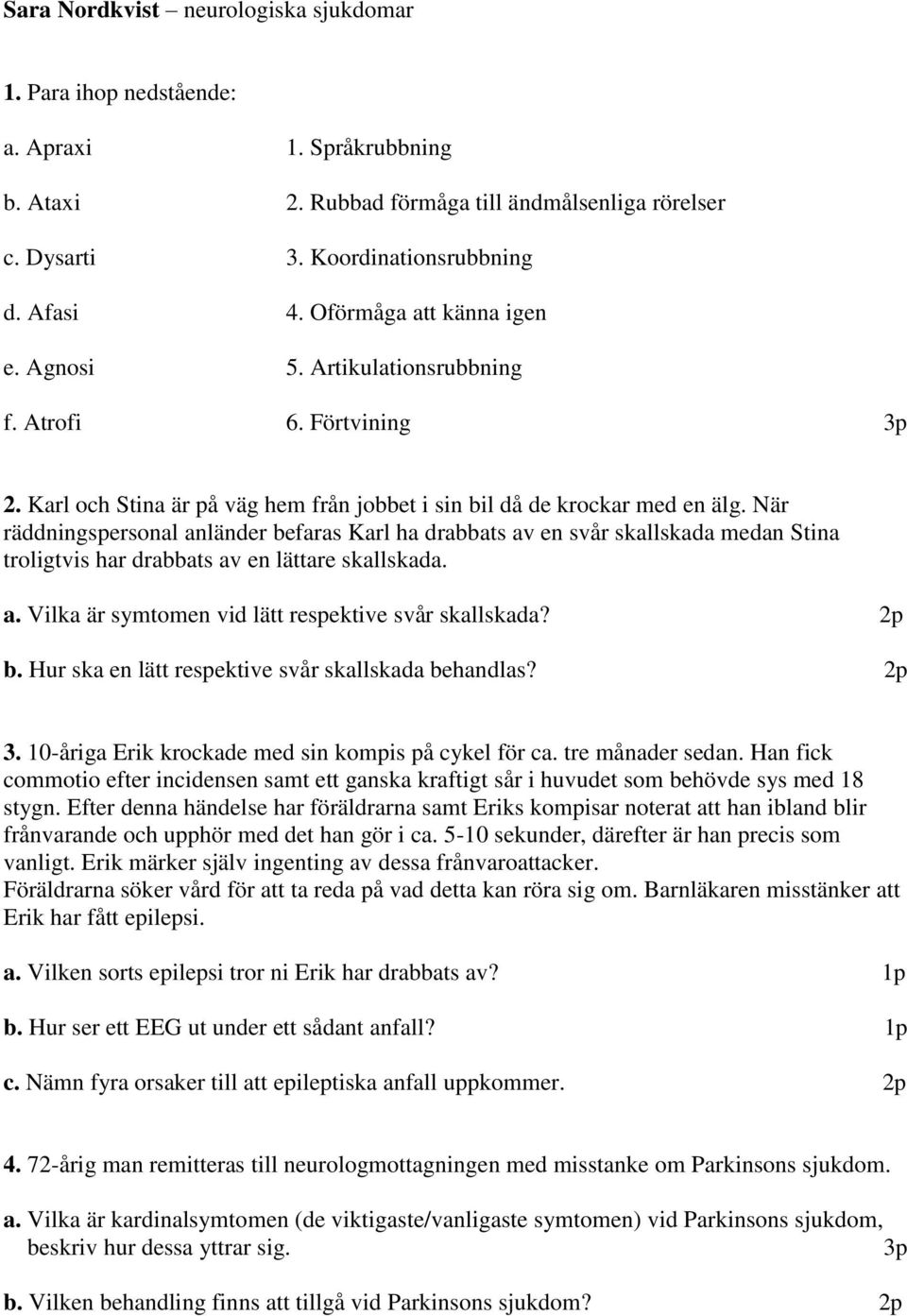 När räddningspersonal anländer befaras Karl ha drabbats av en svår skallskada medan Stina troligtvis har drabbats av en lättare skallskada. a. Vilka är symtomen vid lätt respektive svår skallskada? b. Hur ska en lätt respektive svår skallskada behandlas?