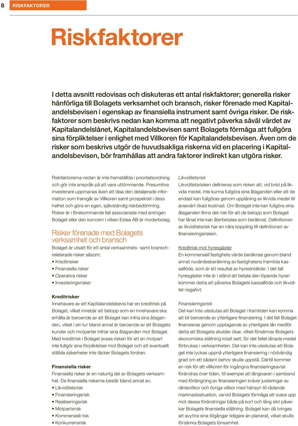De riskfaktorer som beskrivs nedan kan komma att negativt påverka såväl värdet av Kapitalandelslånet, Kapitalandelsbevisen samt Bolagets förmåga att fullgöra sina förpliktelser i enlighet med