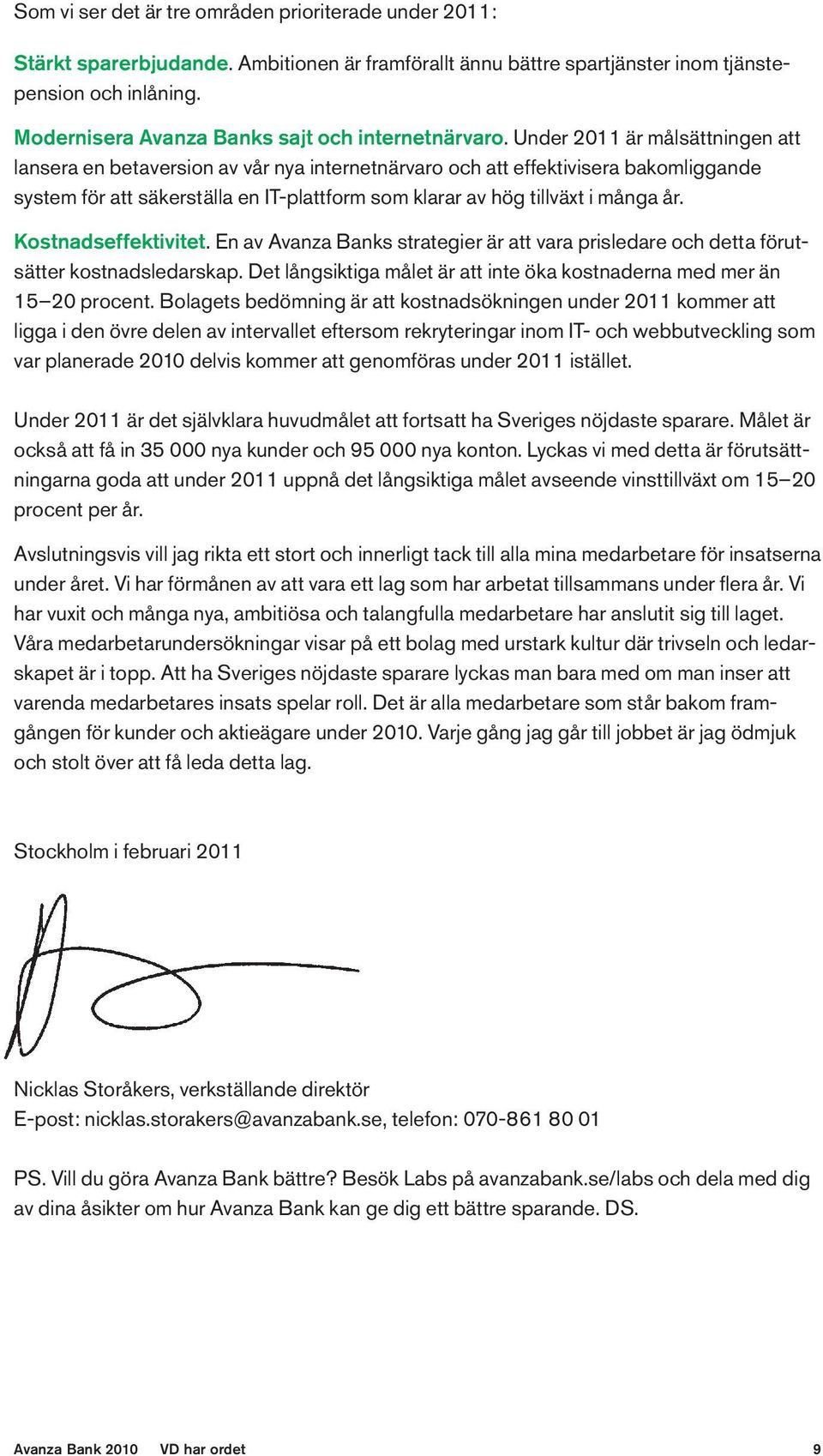 Under 2011 är målsättningen att lansera en betaversion av vår nya internetnärvaro och att effektivisera bakomliggande system för att säkerställa en IT-plattform som klarar av hög tillväxt i många år.