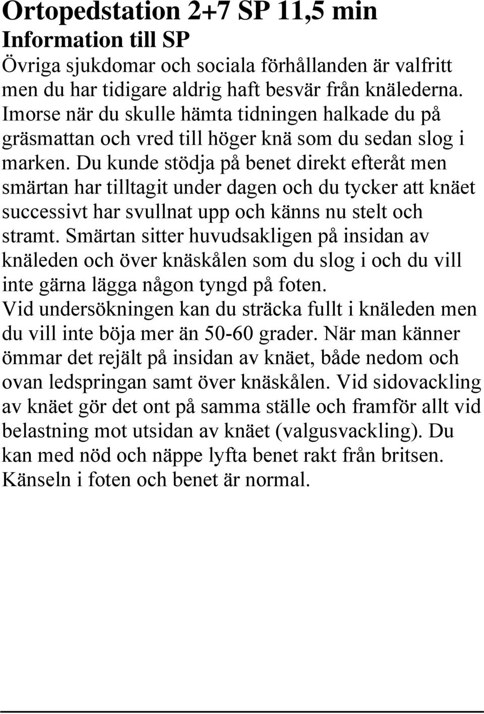 Du kunde stödja på benet direkt efteråt men smärtan har tilltagit under dagen och du tycker att knäet successivt har svullnat upp och känns nu stelt och stramt.