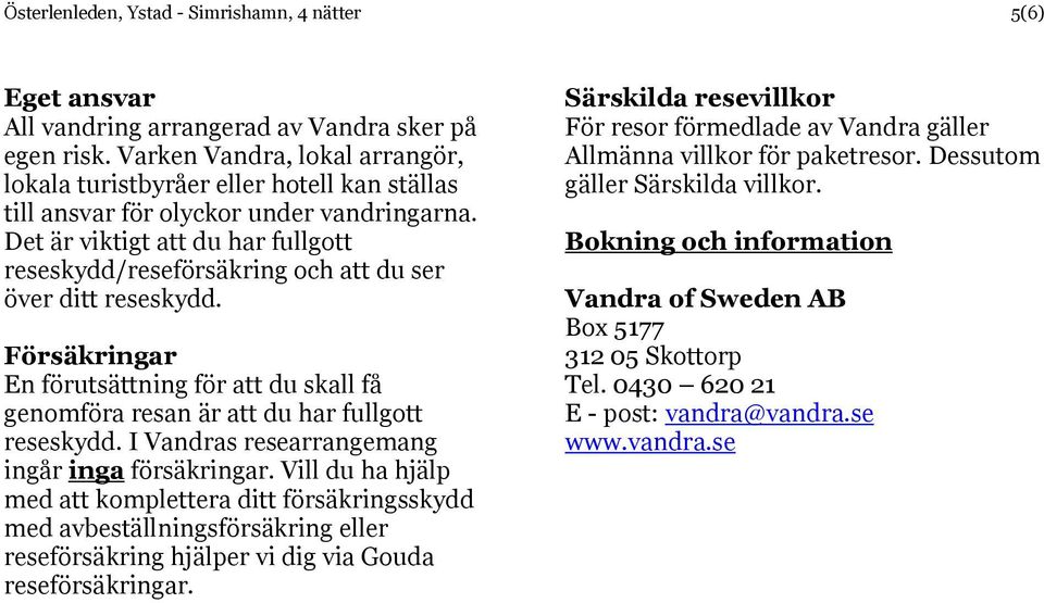 Det är viktigt att du har fullgott reseskydd/reseförsäkring och att du ser över ditt reseskydd. Försäkringar En förutsättning för att du skall få genomföra resan är att du har fullgott reseskydd.