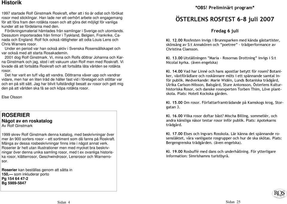 Förökningsmaterial hämtades från samlingar i Sverige och utomlands. Dessutom importerades från firmor i Tyskland, Belgien, Frankrike, Canada och England.