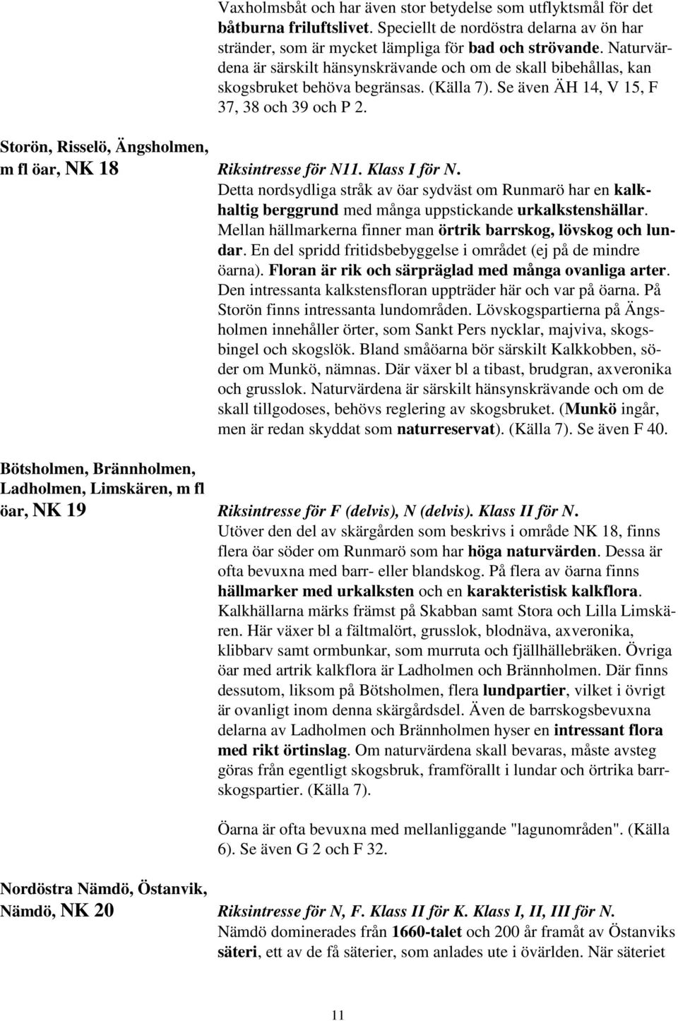 Storön, Risselö, Ängsholmen, m fl öar, NK 18 Riksintresse för N11. Klass I för N.