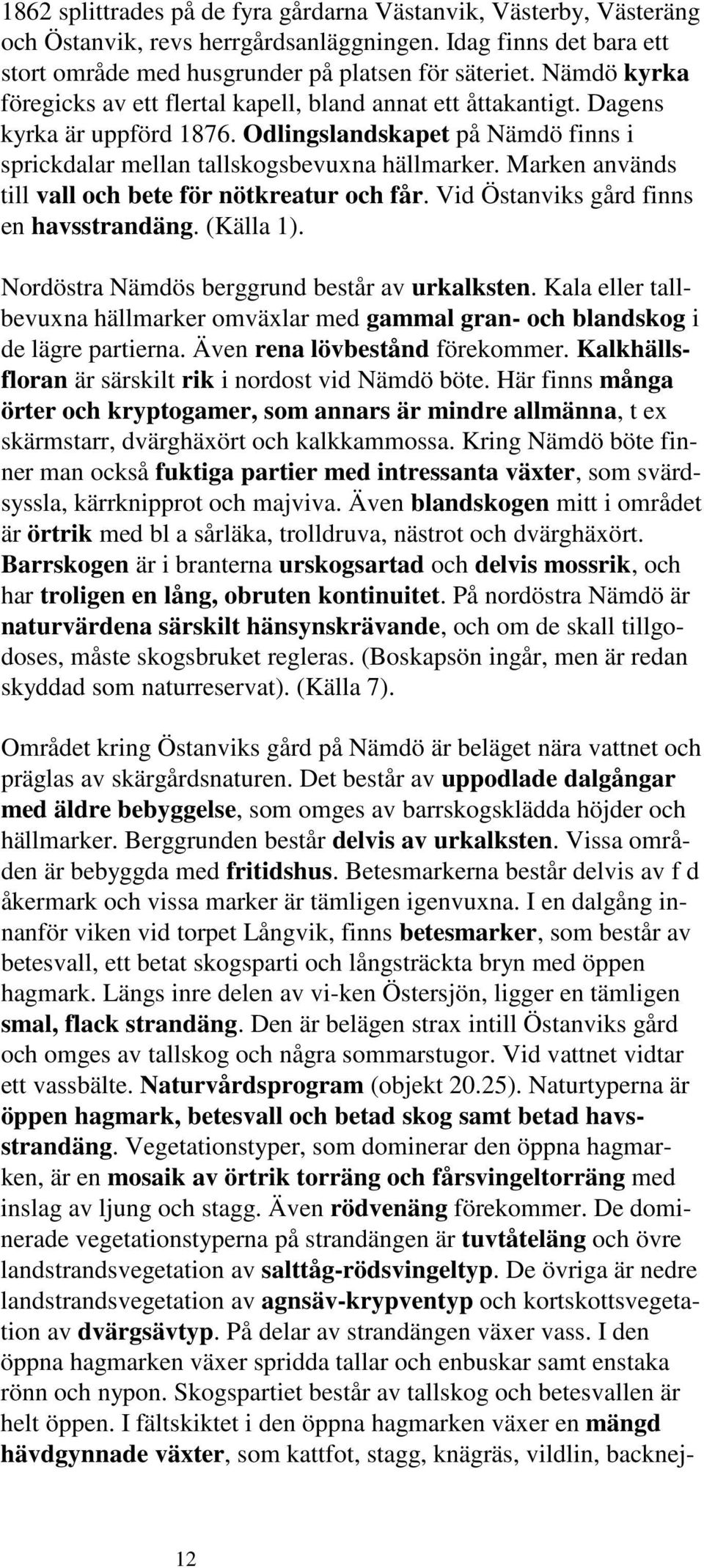 Marken används till vall och bete för nötkreatur och får. Vid Östanviks gård finns en havsstrandäng. (Källa 1). Nordöstra Nämdös berggrund består av urkalksten.