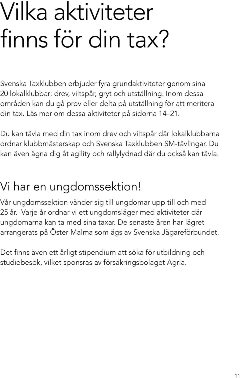 Du kan tävla med din tax inom drev och viltspår där lokalklubbarna ordnar klubbmästerskap och Svenska Taxklubben SM-tävlingar. Du kan även ägna dig åt agility och rallylydnad där du också kan tävla.