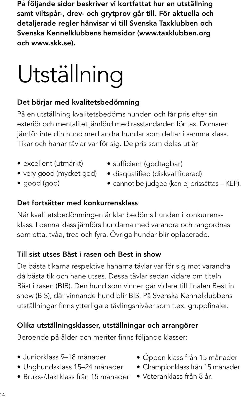 Utställning Det börjar med kvalitetsbedömning På en utställning kvalitetsbedöms hunden och får pris efter sin exteriör och mentalitet jämförd med rasstandarden för tax.