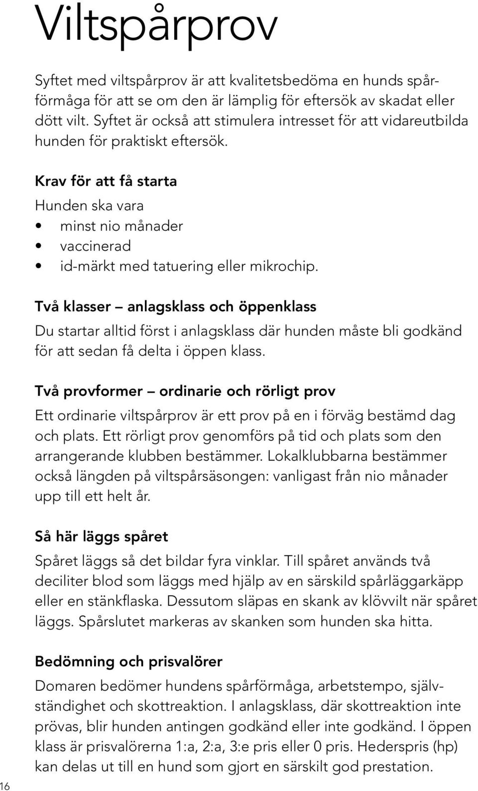 Två klasser anlagsklass och öppenklass Du startar alltid först i anlagsklass där hunden måste bli godkänd för att sedan få delta i öppen klass.