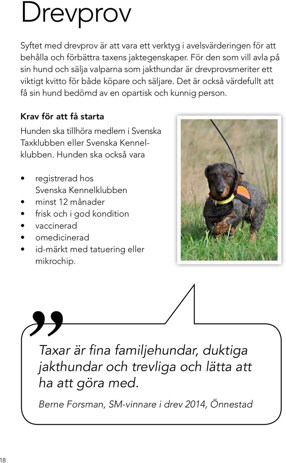 Det är också värdefullt att få sin hund bedömd av en opartisk och kunnig person. Krav för att få starta Hunden ska tillhöra medlem i Svenska Taxklubben eller Svenska Kennelklubben.