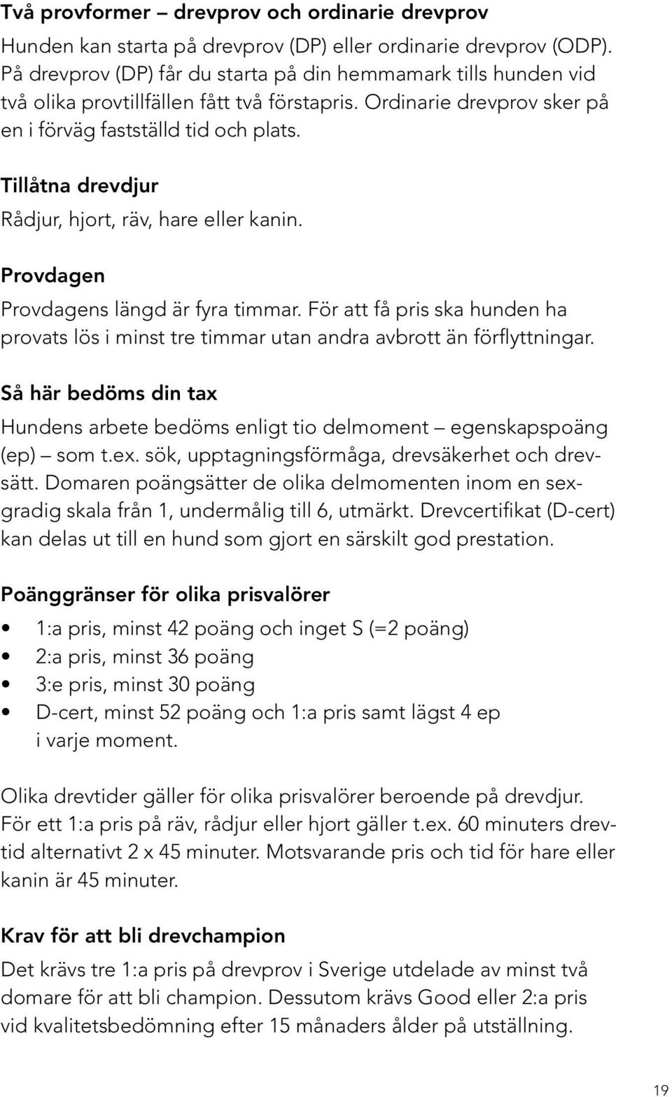 Tillåtna drevdjur Rådjur, hjort, räv, hare eller kanin. Provdagen Provdagens längd är fyra timmar. För att få pris ska hunden ha provats lös i minst tre timmar utan andra avbrott än förflyttningar.