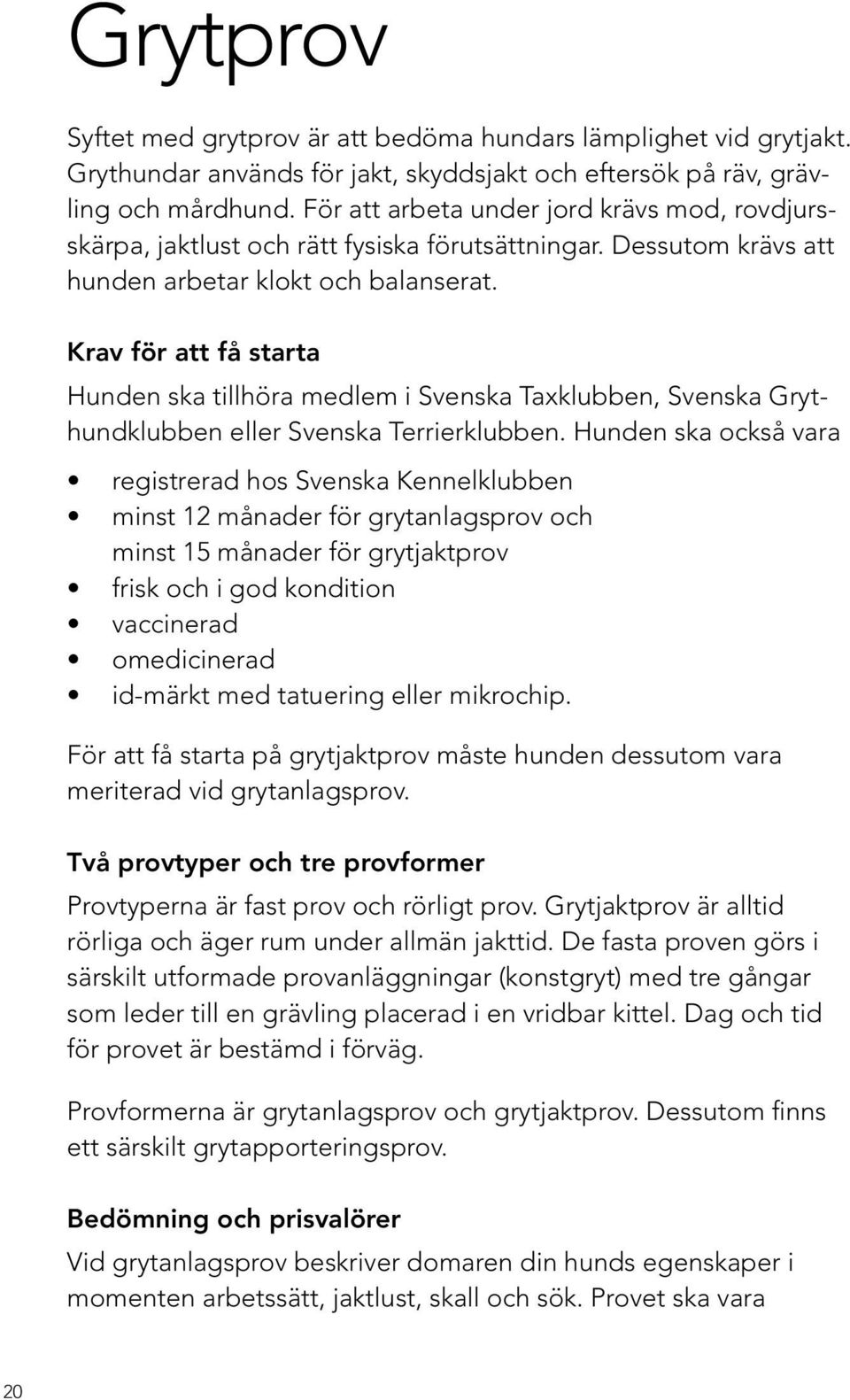 Krav för att få starta Hunden ska tillhöra medlem i Svenska Taxklubben, Svenska Grythundklubben eller Svenska Terrierklubben.